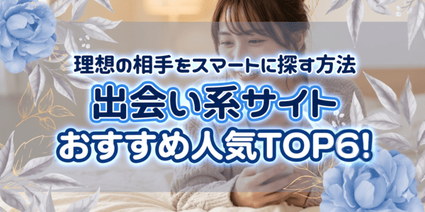 出会い系サイトおすすめ人気TOP6！理想の相手をスマートに探す方法